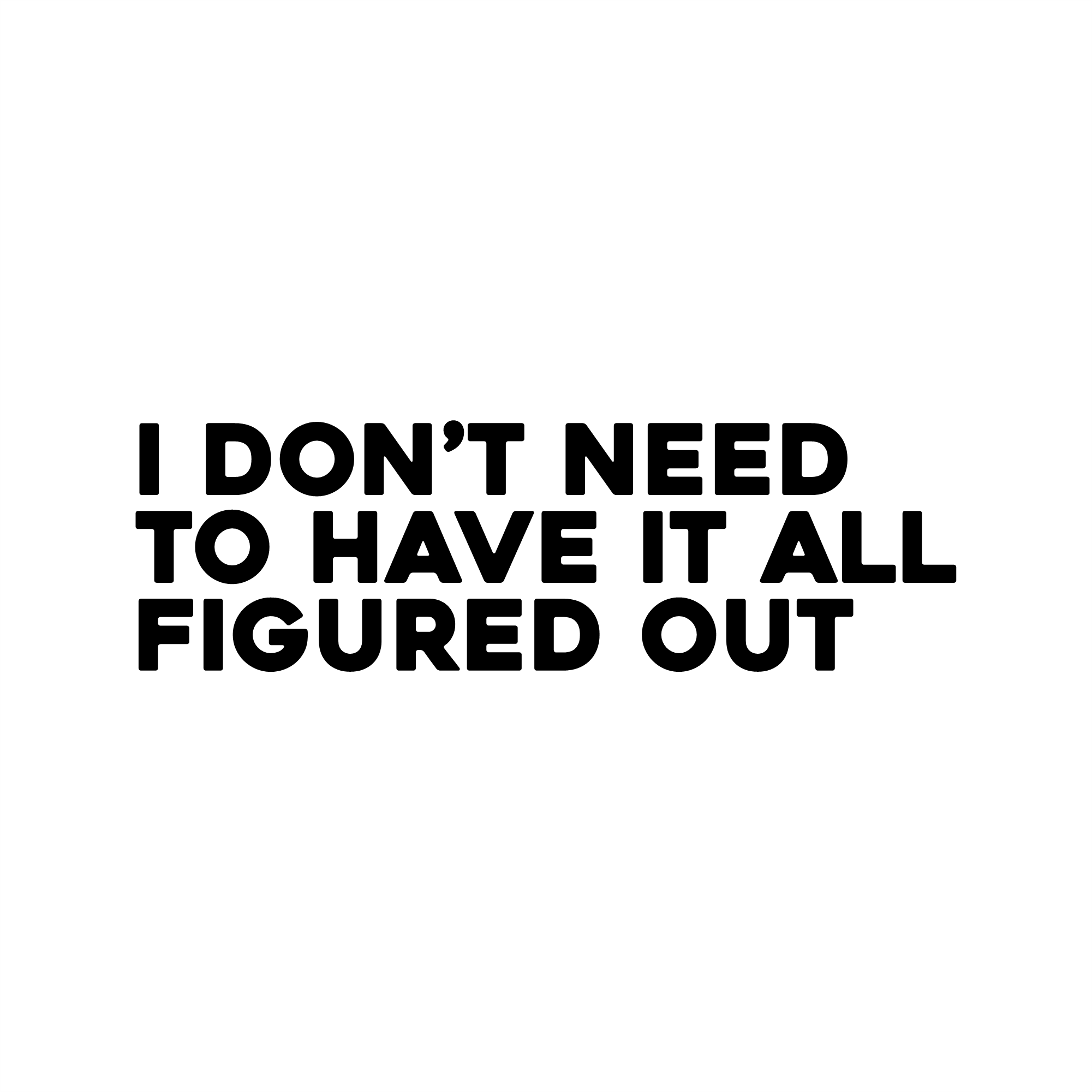 Black text on a white background with motivational quote 'I don't need to have it all figured out'.